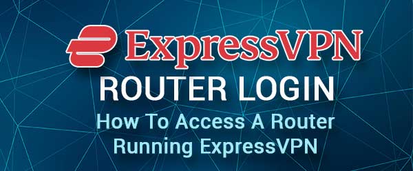  ExpressVPN Router Login: Cómo acceder a un router que ejecuta ExpressVPN